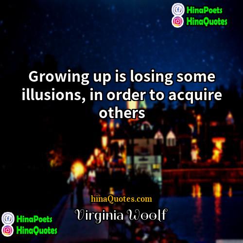 Virginia Woolf Quotes | Growing up is losing some illusions, in